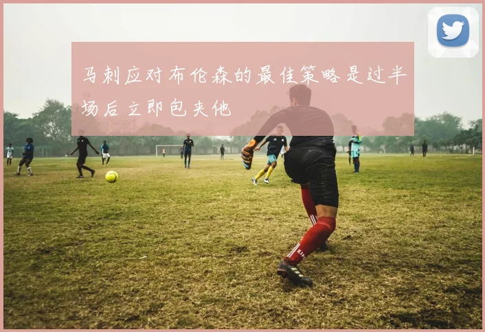 马刺应对布伦森的最佳策略是过半场后立即包夹他