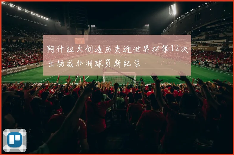 阿什拉夫创造历史迎世界杯第12次出场成非洲球员新纪录