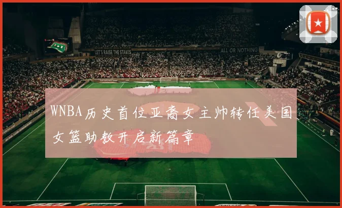 WNBA历史首位亚裔女主帅转任美国女篮助教开启新篇章