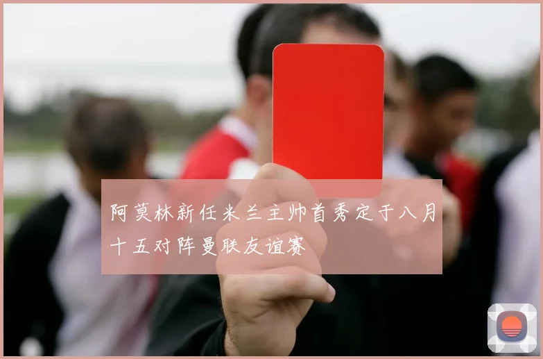阿莫林新任米兰主帅首秀定于八月十五对阵曼联友谊赛
