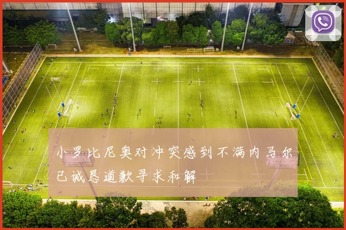 小罗比尼奥对冲突感到不满内马尔已诚恳道歉寻求和解